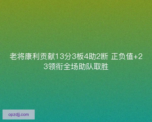 老将康利贡献13分3板4助2断 正负值+23领衔全场助队取胜