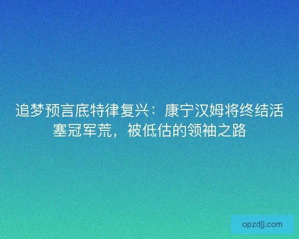 追梦预言底特律复兴：康宁汉姆将终结活塞冠军荒，被低估的领袖之路