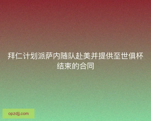 拜仁计划派萨内随队赴美并提供至世俱杯结束的合同 拜仁计划派萨内随队赴美并提供至世俱杯结束的合同