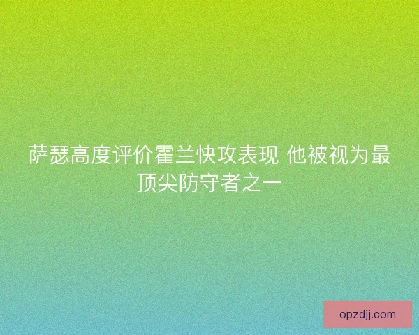 萨瑟高度评价霍兰快攻表现 他被视为最顶尖防守者之一 萨瑟高度评价霍兰快攻表现 他被视为最顶尖防守者之一