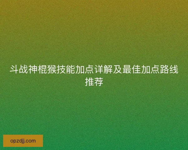斗战神棍猴技能加点详解及最佳加点路线推荐