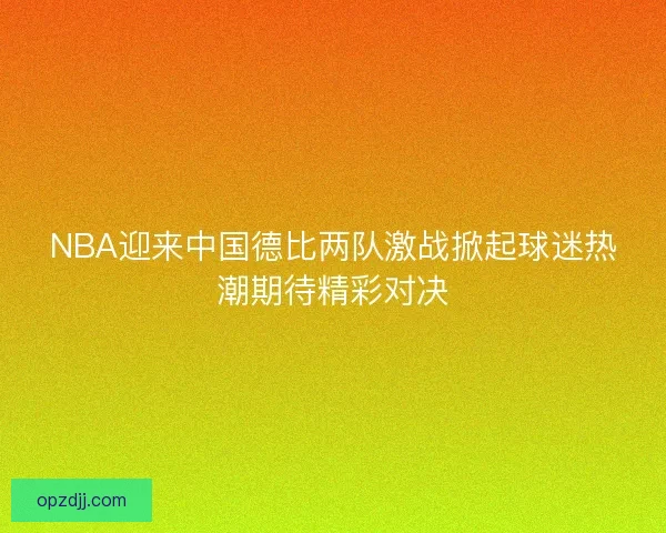 NBA迎来中国德比两队激战掀起球迷热潮期待精彩对决