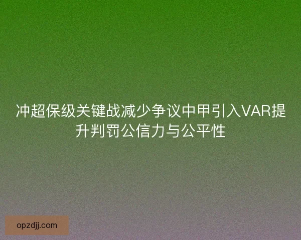 冲超保级关键战减少争议中甲引入VAR提升判罚公信力与公平性