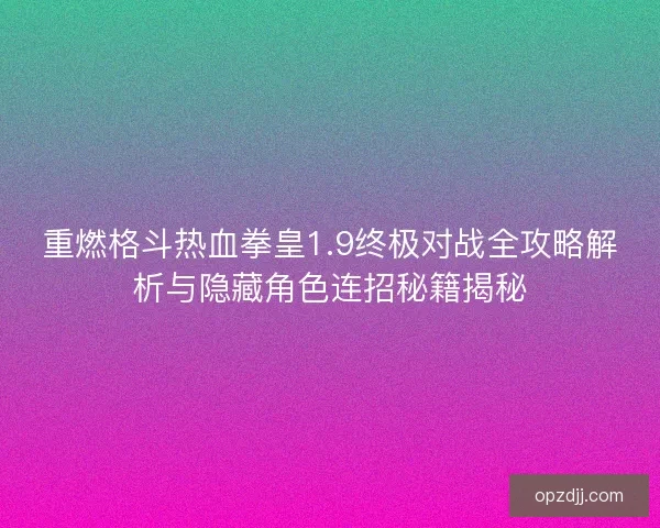 重燃格斗热血拳皇1.9终极对战全攻略解析与隐藏角色连招秘籍揭秘