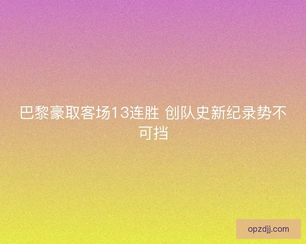 巴黎豪取客场13连胜 创队史新纪录势不可挡