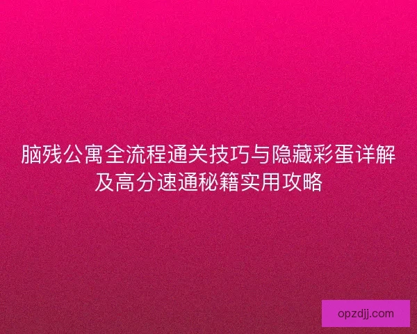 脑残公寓全流程通关技巧与隐藏彩蛋详解及高分速通秘籍实用攻略
