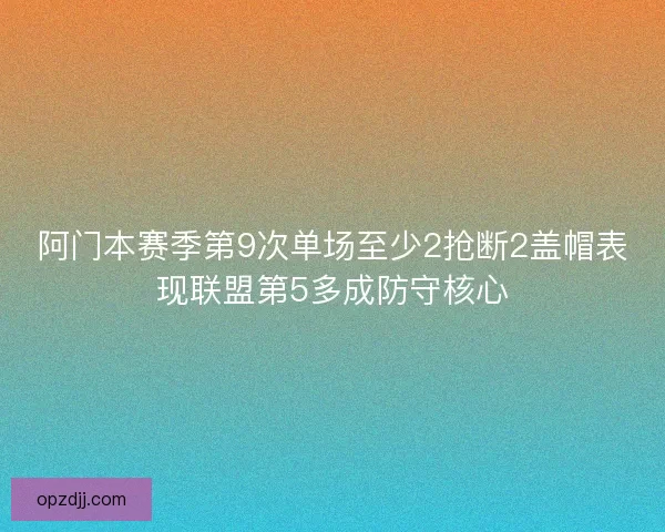 阿门本赛季第9次单场至少2抢断2盖帽表现联盟第5多成防守核心